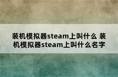 装机模拟器steam上叫什么 装机模拟器steam上叫什么名字